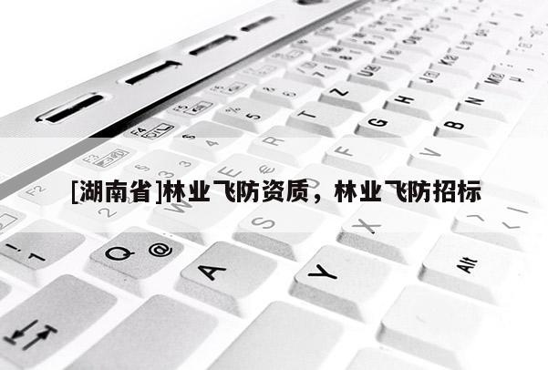 [湖南省]林業(yè)飛防資質(zhì)，林業(yè)飛防招標(biāo)