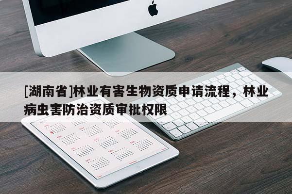 [湖南省]林業(yè)有害生物資質申請流程，林業(yè)病蟲害防治資質審批權限