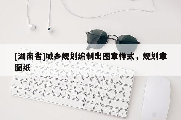 [湖南省]城鄉(xiāng)規(guī)劃編制出圖章樣式，規(guī)劃章圖紙