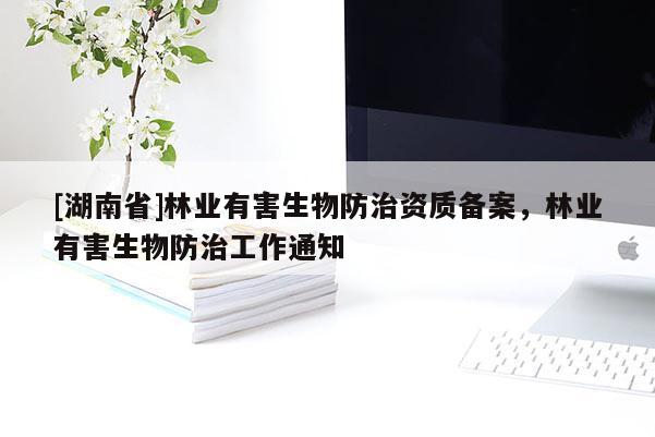 [湖南省]林業(yè)有害生物防治資質備案，林業(yè)有害生物防治工作通知