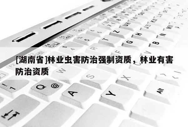 [湖南省]林業(yè)蟲害防治強制資質，林業(yè)有害防治資質