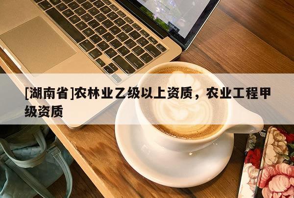 [湖南省]農林業(yè)乙級以上資質，農業(yè)工程甲級資質