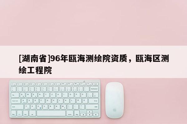 [湖南省]96年甌海測(cè)繪院資質(zhì)，甌海區(qū)測(cè)繪工程院