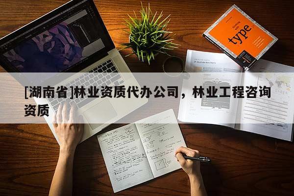 [湖南省]林業(yè)資質代辦公司，林業(yè)工程咨詢資質