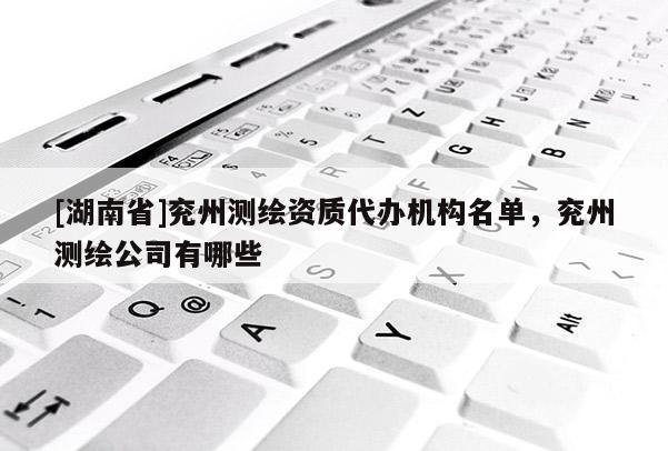 [湖南省]兗州測繪資質代辦機構名單，兗州測繪公司有哪些