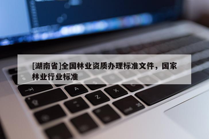 [湖南省]全國林業(yè)資質(zhì)辦理標(biāo)準文件，國家林業(yè)行業(yè)標(biāo)準