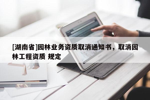 [湖南省]園林業(yè)務資質取消通知書，取消園林工程資質 規(guī)定