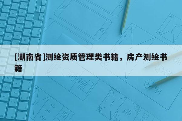 [湖南省]測(cè)繪資質(zhì)管理類書籍，房產(chǎn)測(cè)繪書籍