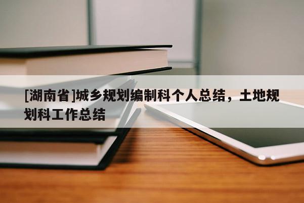 [湖南省]城鄉(xiāng)規(guī)劃編制科個人總結(jié)，土地規(guī)劃科工作總結(jié)