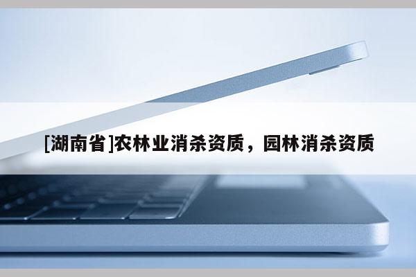 [湖南省]農(nóng)林業(yè)消殺資質(zhì)，園林消殺資質(zhì)