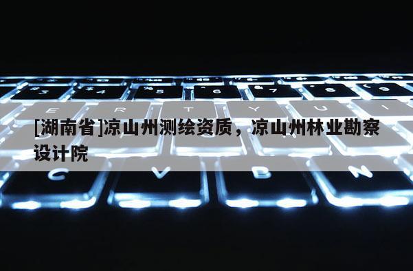 [湖南省]涼山州測繪資質(zhì)，涼山州林業(yè)勘察設計院