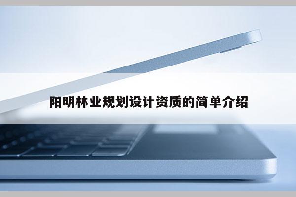 陽明林業(yè)規(guī)劃設計資質(zhì)的簡單介紹