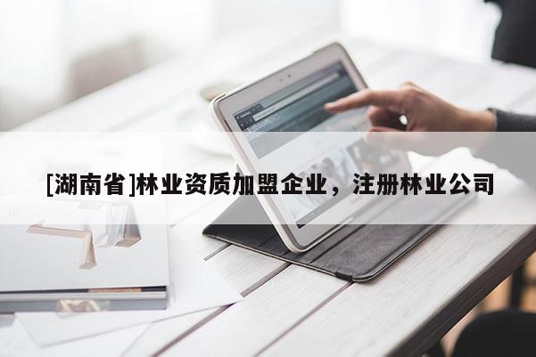 [湖南省]林業(yè)資質(zhì)加盟企業(yè)，注冊林業(yè)公司