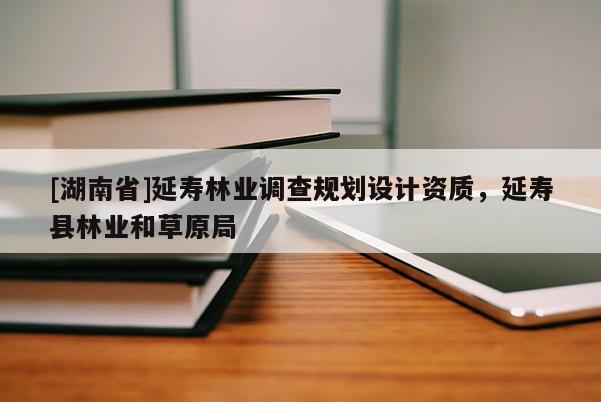 [湖南省]延壽林業(yè)調(diào)查規(guī)劃設(shè)計(jì)資質(zhì)，延壽縣林業(yè)和草原局