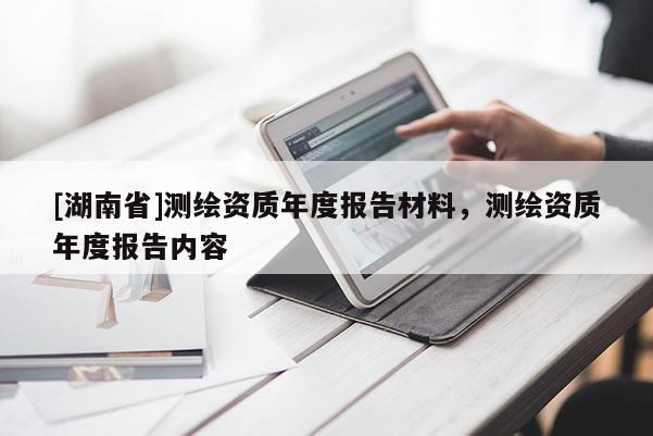[湖南省]測(cè)繪資質(zhì)年度報(bào)告材料，測(cè)繪資質(zhì)年度報(bào)告內(nèi)容