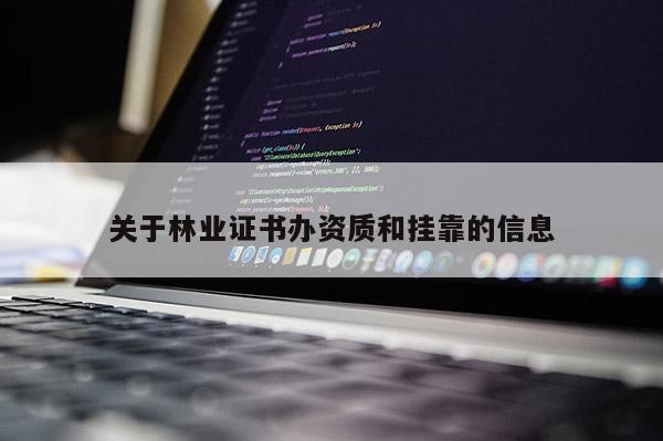 關(guān)于林業(yè)證書辦資質(zhì)和掛靠的信息