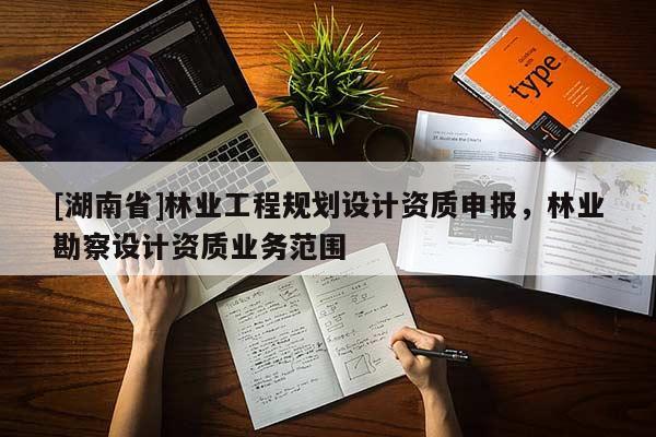 [湖南省]林業(yè)工程規(guī)劃設計資質申報，林業(yè)勘察設計資質業(yè)務范圍