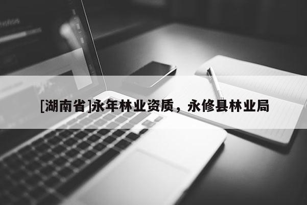 [湖南省]永年林業(yè)資質(zhì)，永修縣林業(yè)局