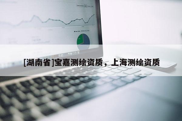 [湖南省]寶嘉測繪資質(zhì)，上海測繪資質(zhì)