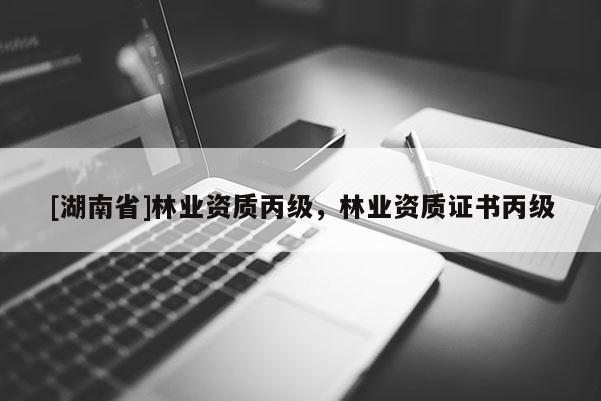 [湖南省]林業(yè)資質(zhì)丙級(jí)，林業(yè)資質(zhì)證書(shū)丙級(jí)