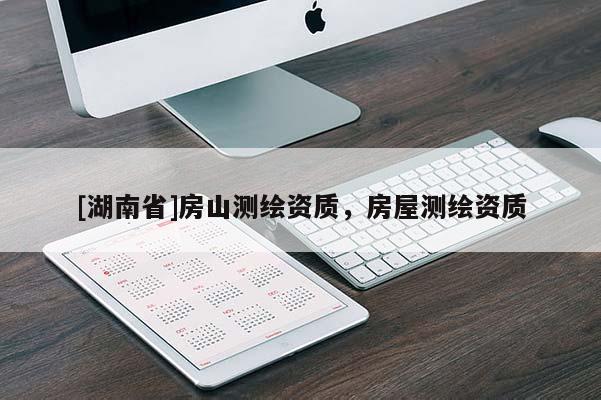 [湖南省]房山測(cè)繪資質(zhì)，房屋測(cè)繪資質(zhì)