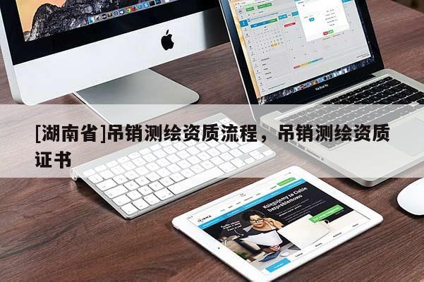 [湖南省]吊銷測(cè)繪資質(zhì)流程，吊銷測(cè)繪資質(zhì)證書