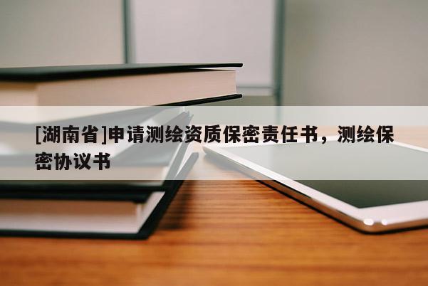 [湖南省]申請測繪資質(zhì)保密責任書，測繪保密協(xié)議書