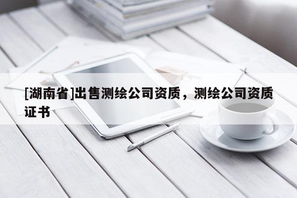 [湖南省]出售測繪公司資質(zhì)，測繪公司資質(zhì)證書