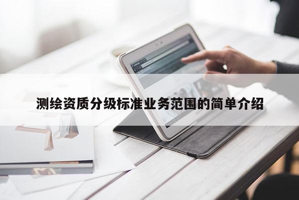 測(cè)繪資質(zhì)分級(jí)標(biāo)準(zhǔn)業(yè)務(wù)范圍的簡(jiǎn)單介紹