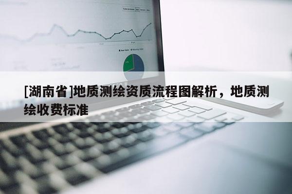 [湖南省]地質(zhì)測繪資質(zhì)流程圖解析，地質(zhì)測繪收費(fèi)標(biāo)準(zhǔn)