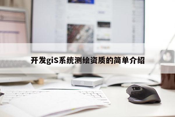 開發(fā)giS系統(tǒng)測繪資質(zhì)的簡單介紹