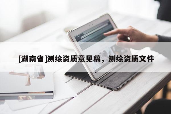 [湖南省]測繪資質(zhì)意見稿，測繪資質(zhì)文件