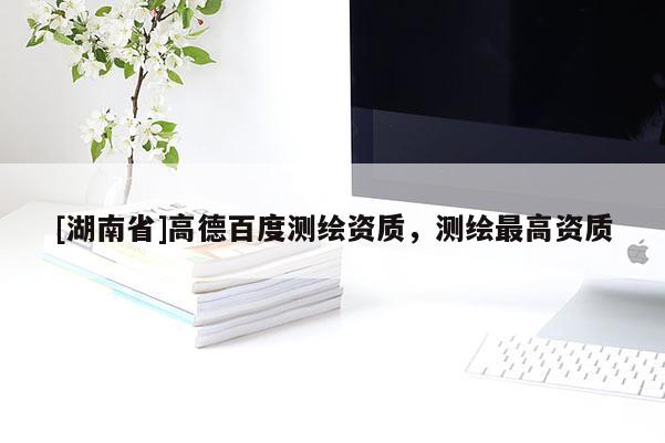 [湖南省]高德百度測繪資質(zhì)，測繪最高資質(zhì)