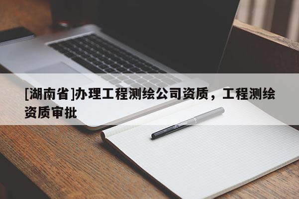 [湖南省]辦理工程測(cè)繪公司資質(zhì)，工程測(cè)繪資質(zhì)審批