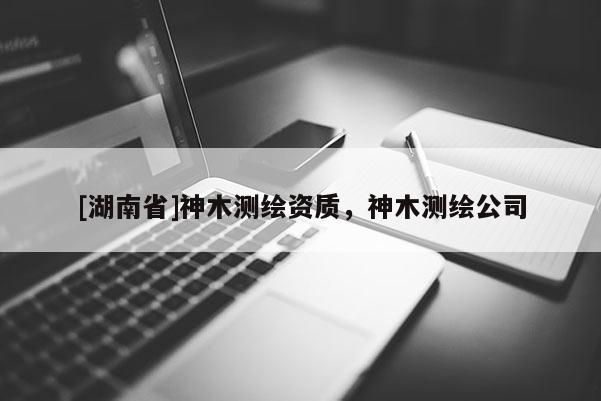 [湖南省]神木測繪資質(zhì)，神木測繪公司