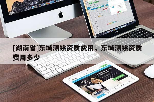 [湖南省]東城測繪資質(zhì)費用，東城測繪資質(zhì)費用多少