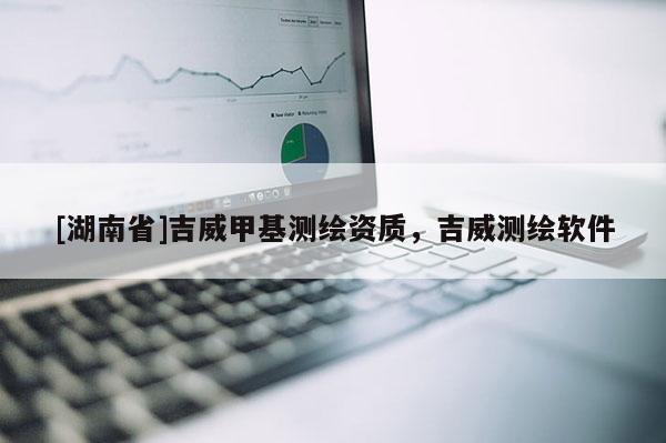 [湖南省]吉威甲基測(cè)繪資質(zhì)，吉威測(cè)繪軟件