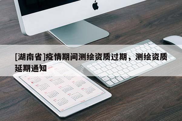 [湖南省]疫情期間測繪資質(zhì)過期，測繪資質(zhì)延期通知