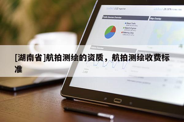 [湖南省]航拍測(cè)繪的資質(zhì)，航拍測(cè)繪收費(fèi)標(biāo)準(zhǔn)