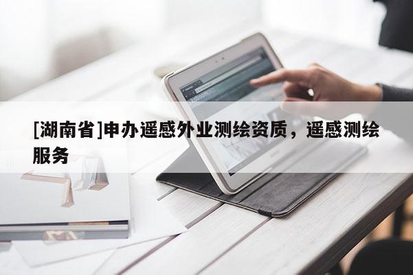 [湖南省]申辦遙感外業(yè)測繪資質(zhì)，遙感測繪服務(wù)
