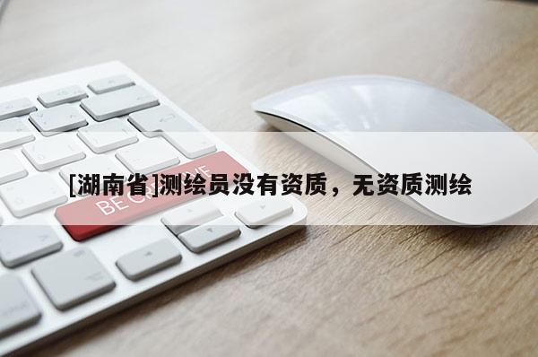 [湖南省]測繪員沒有資質(zhì)，無資質(zhì)測繪