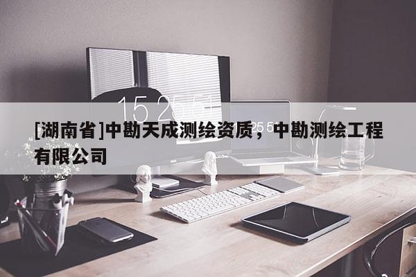 [湖南省]中勘天成測繪資質(zhì)，中勘測繪工程有限公司