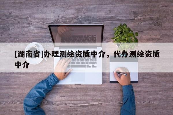 [湖南省]辦理測繪資質(zhì)中介，代辦測繪資質(zhì)中介