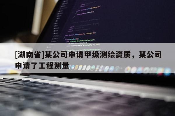 [湖南省]某公司申請甲級測繪資質(zhì)，某公司申請了工程測量