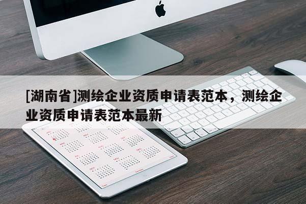 [湖南省]測繪企業(yè)資質(zhì)申請表范本，測繪企業(yè)資質(zhì)申請表范本最新