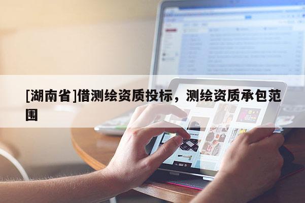 [湖南省]借測繪資質(zhì)投標(biāo)，測繪資質(zhì)承包范圍