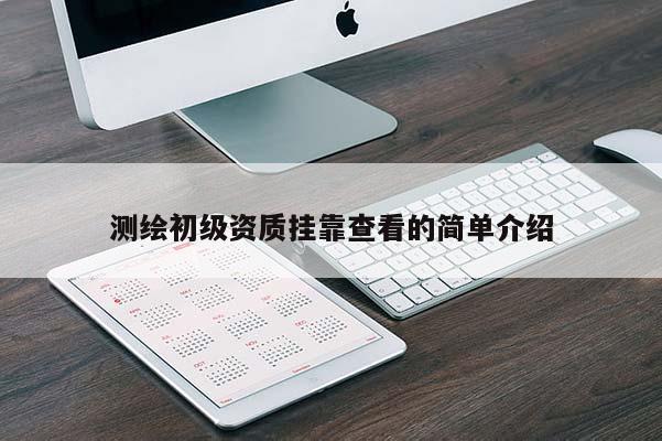 測繪初級資質(zhì)掛靠查看的簡單介紹