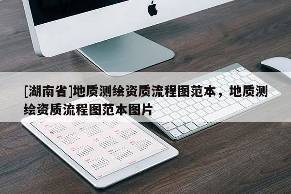[湖南省]地質(zhì)測繪資質(zhì)流程圖范本，地質(zhì)測繪資質(zhì)流程圖范本圖片