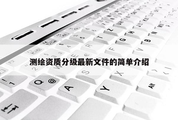 測(cè)繪資質(zhì)分級(jí)最新文件的簡(jiǎn)單介紹
