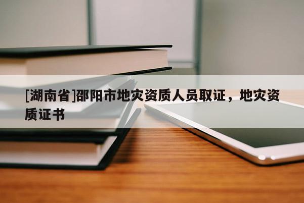 [湖南省]邵陽市地災(zāi)資質(zhì)人員取證，地災(zāi)資質(zhì)證書